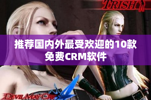 推荐国内外最受欢迎的10款免费CRM软件