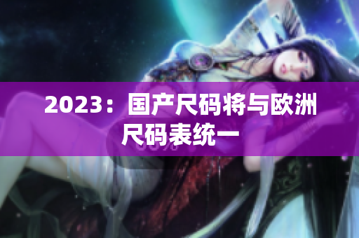 2023：国产尺码将与欧洲尺码表统一
