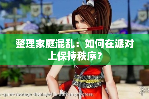 整理家庭混乱：如何在派对上保持秩序？