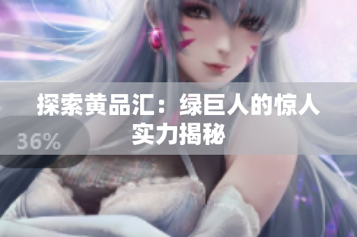 探索黄品汇：绿巨人的惊人实力揭秘