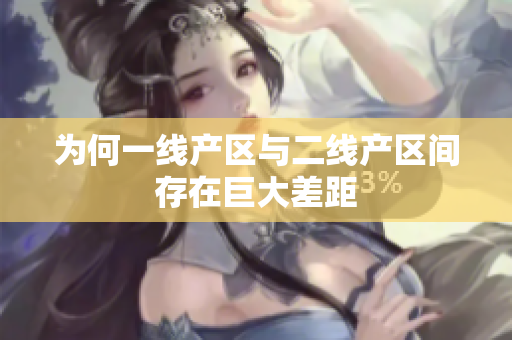 为何一线产区与二线产区间存在巨大差距
