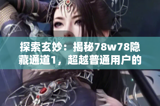 探索玄妙：揭秘78w78隐藏通道1，超越普通用户的神秘之地