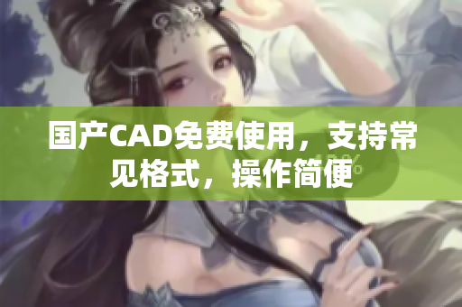 国产CAD免费使用，支持常见格式，操作简便