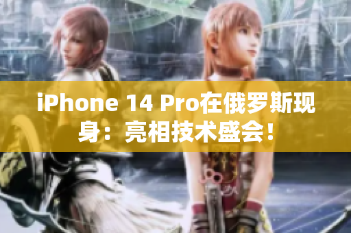 iPhone 14 Pro在俄罗斯现身：亮相技术盛会！