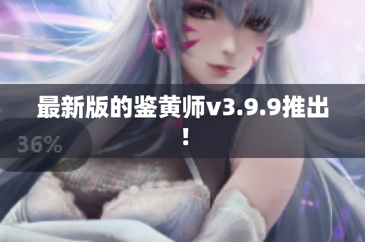 最新版的鉴黄师v3.9.9推出！