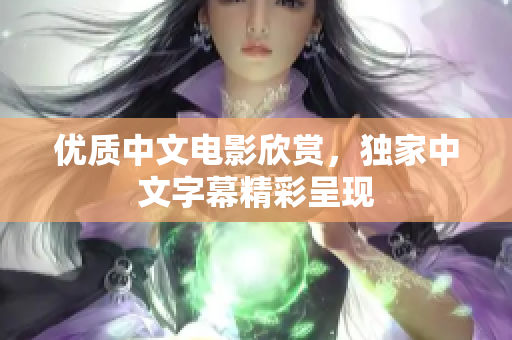 优质中文电影欣赏，独家中文字幕精彩呈现