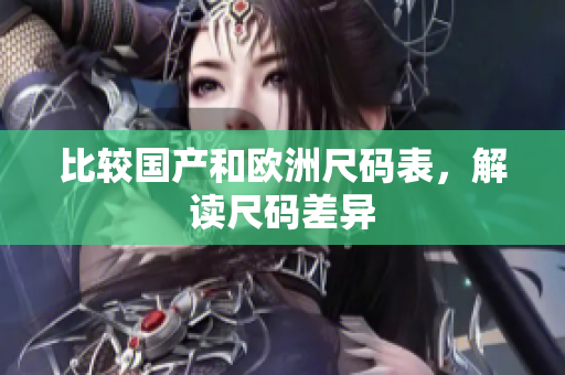 比较国产和欧洲尺码表，解读尺码差异