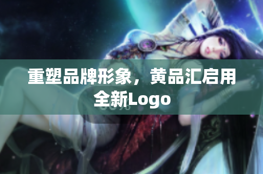 重塑品牌形象，黄品汇启用全新Logo