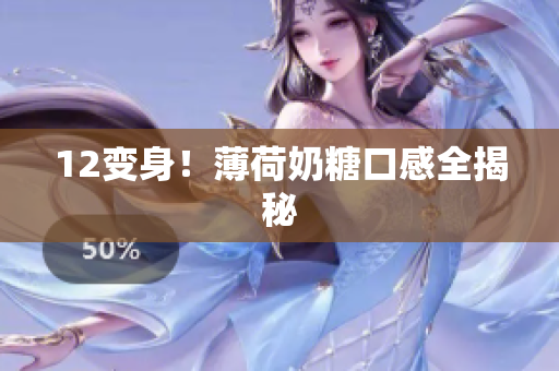 12变身！薄荷奶糖口感全揭秘