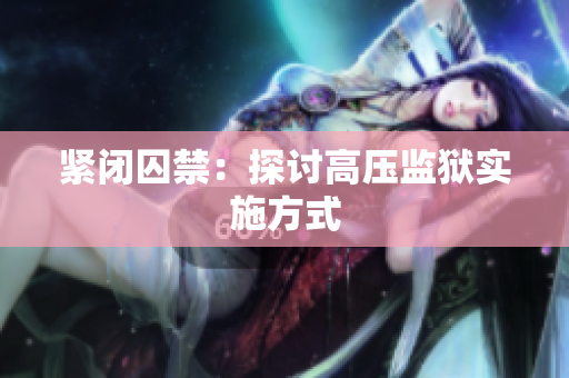 紧闭囚禁：探讨高压监狱实施方式