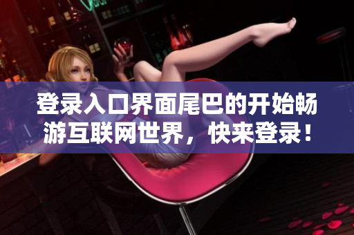 登录入口界面尾巴的开始畅游互联网世界，快来登录！