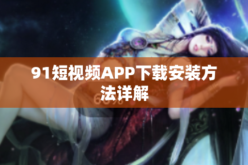 91短视频APP下载安装方法详解