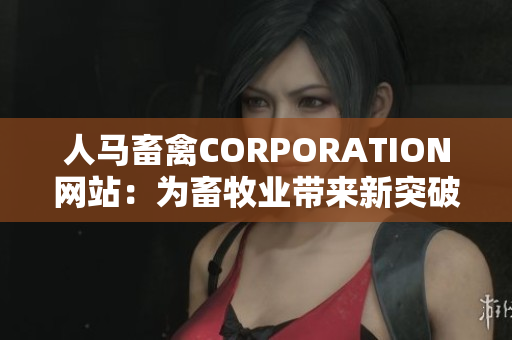 人马畜禽CORPORATION网站：为畜牧业带来新突破