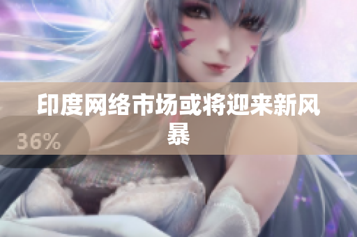 印度网络市场或将迎来新风暴