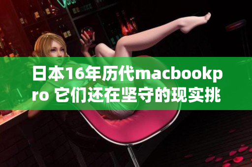 日本16年历代macbookpro 它们还在坚守的现实挑战