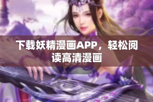 下载妖精漫画APP，轻松阅读高清漫画