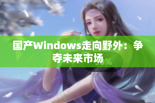 国产Windows走向野外：争夺未来市场