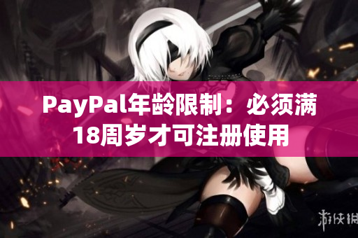 PayPal年龄限制：必须满18周岁才可注册使用
