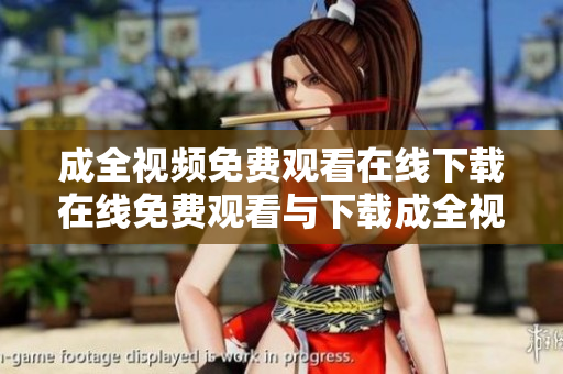成全视频免费观看在线下载在线免费观看与下载成全视频