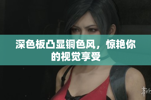 深色板凸显铜色风，惊艳你的视觉享受