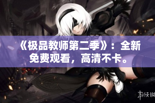 《极品教师第二季》：全新免费观看，高清不卡。