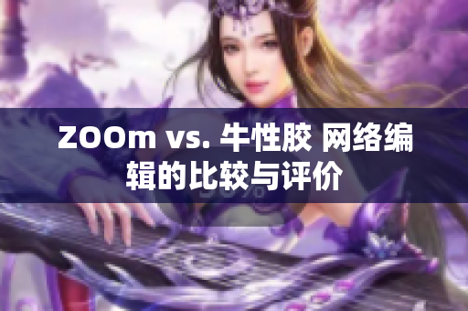 ZOOm vs. 牛性胶 网络编辑的比较与评价