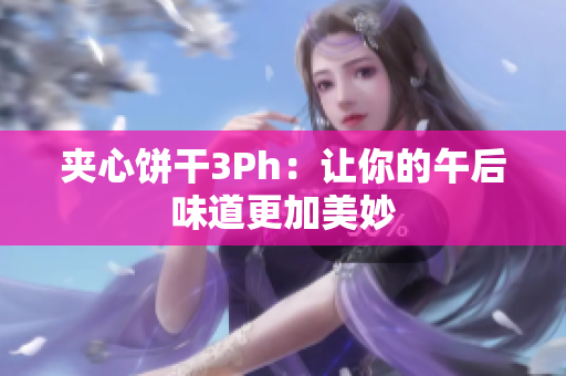 夹心饼干3Ph：让你的午后味道更加美妙