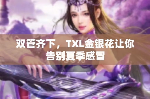 双管齐下，TXL金银花让你告别夏季感冒