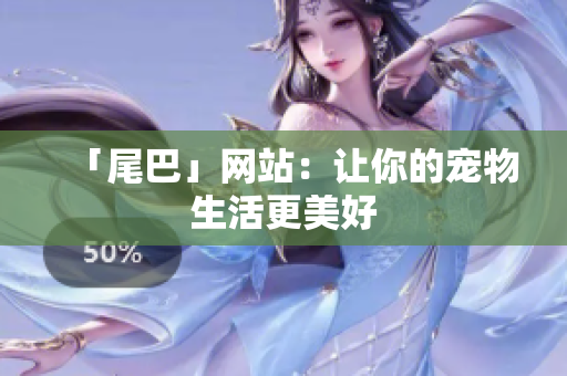「尾巴」网站：让你的宠物生活更美好