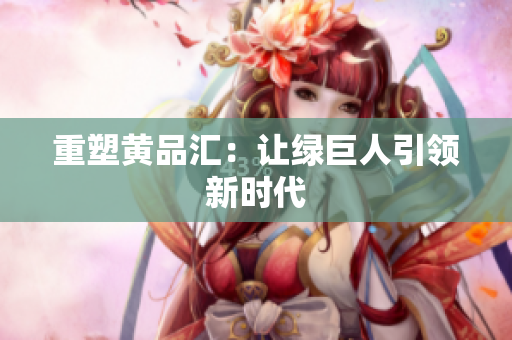 重塑黄品汇：让绿巨人引领新时代