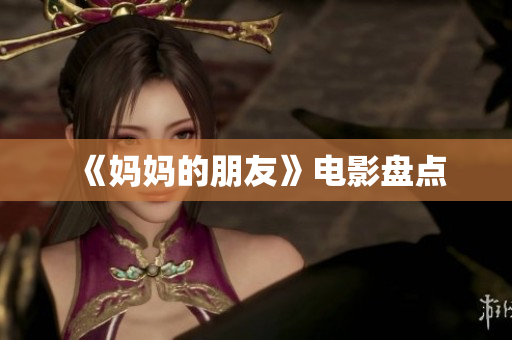 《妈妈的朋友》电影盘点