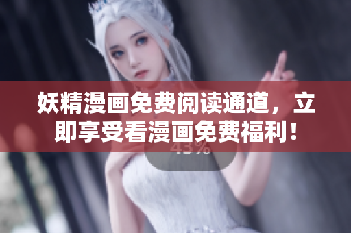 妖精漫画免费阅读通道，立即享受看漫画免费福利！