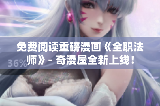 免费阅读重磅漫画《全职法师》- 奇漫屋全新上线！
