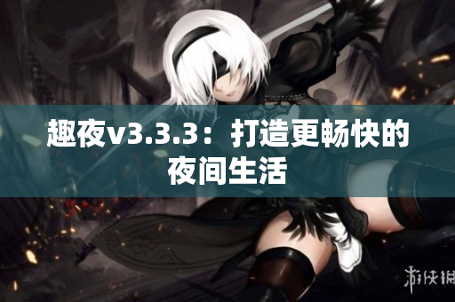 趣夜v3.3.3：打造更畅快的夜间生活