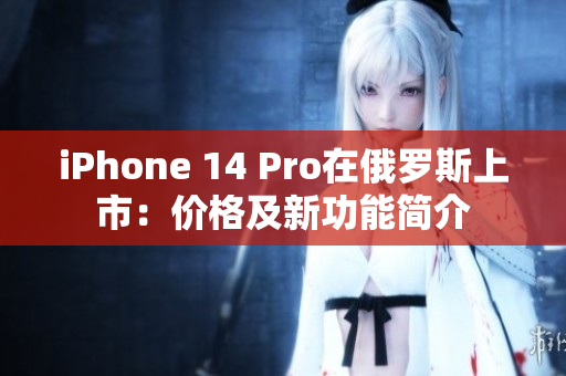 iPhone 14 Pro在俄罗斯上市：价格及新功能简介