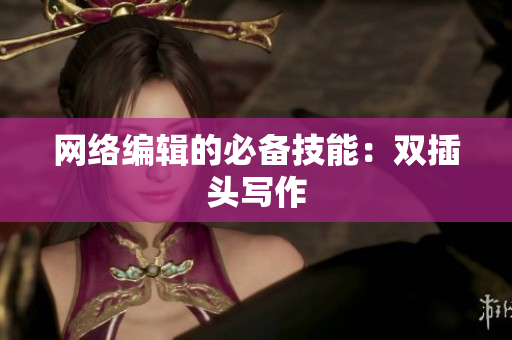 网络编辑的必备技能：双插头写作