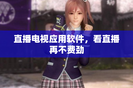 直播电视应用软件，看直播再不费劲