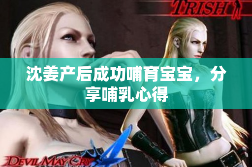 沈姜产后成功哺育宝宝，分享哺乳心得