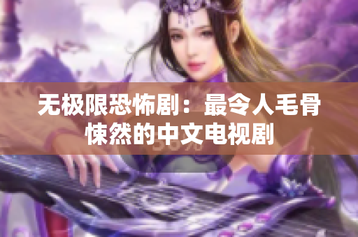 无极限恐怖剧：最令人毛骨悚然的中文电视剧