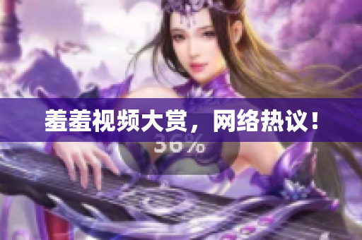 羞羞视频大赏，网络热议！