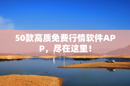 50款高质免费行情软件APP，尽在这里！