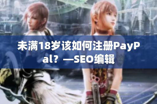 未满18岁该如何注册PayPal？—SEO编辑