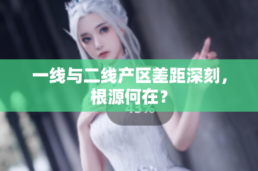 一线与二线产区差距深刻，根源何在？