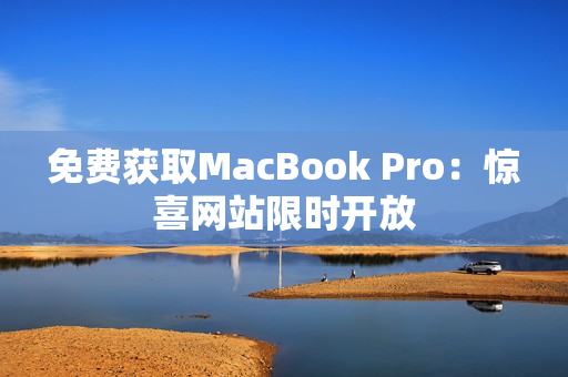 免费获取MacBook Pro：惊喜网站限时开放