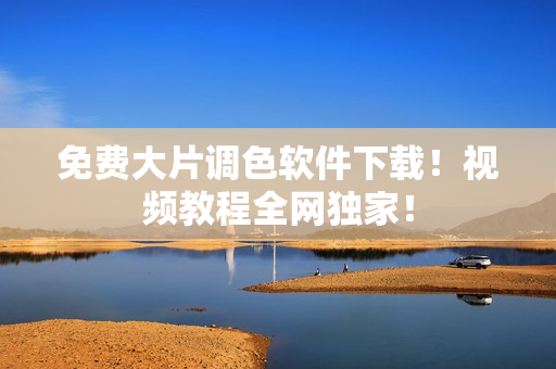 免费大片调色软件下载！视频教程全网独家！