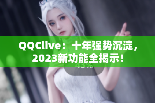 QQClive：十年强势沉淀，2023新功能全揭示！