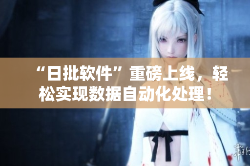 “日批软件”重磅上线，轻松实现数据自动化处理！