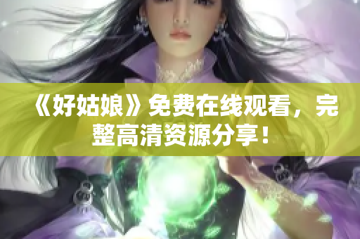 《好姑娘》免费在线观看，完整高清资源分享！