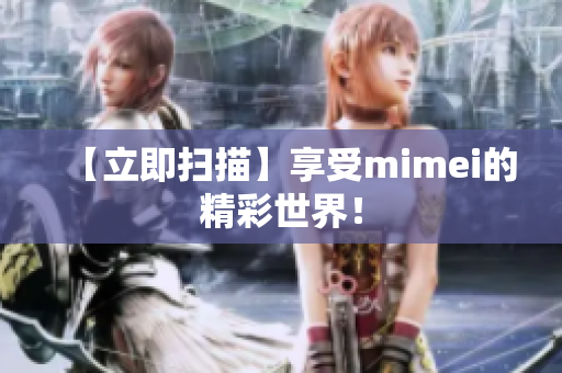 【立即扫描】享受mimei的精彩世界！