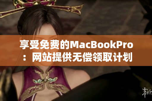 享受免费的MacBookPro：网站提供无偿领取计划